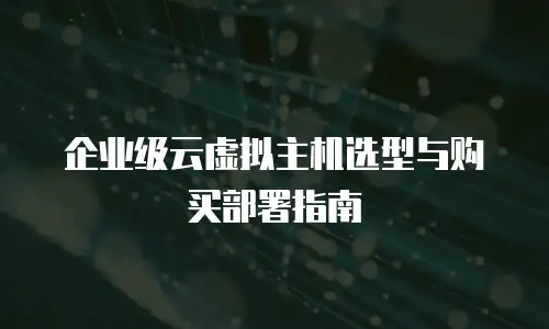 企业级云虚拟主机选型与购买部署指南