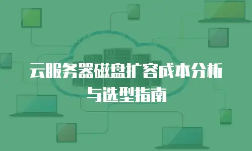 云服务器磁盘扩容成本分析与选型指南
