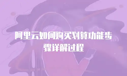 阿里云如何购买划算功能步骤详解过程