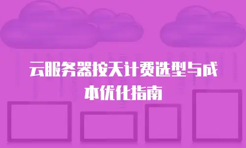 云服务器按天计费选型与成本优化指南