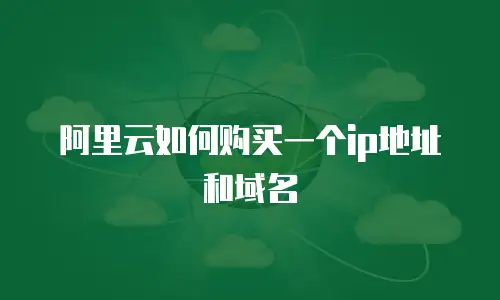 阿里云如何购买一个ip地址和域名