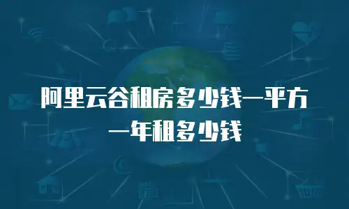 阿里云谷租房多少钱一平方一年租多少钱