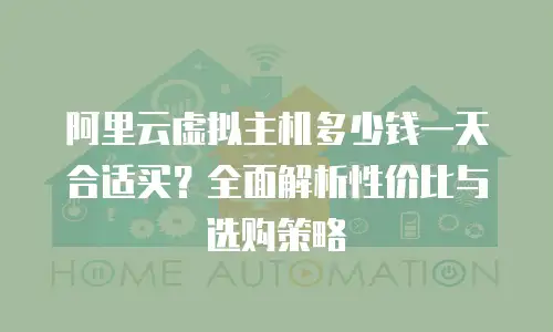 阿里云虚拟主机多少钱一天合适买？全面解析性价比与选购策略