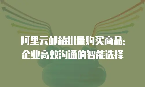 阿里云邮箱批量购买商品：企业高效沟通的智能选择