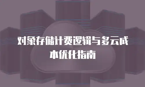 对象存储计费逻辑与多云成本优化指南