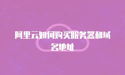 阿里云如何购买服务器和域名地址