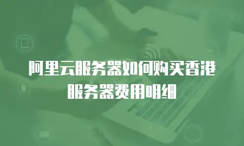 阿里云服务器如何购买香港服务器费用明细