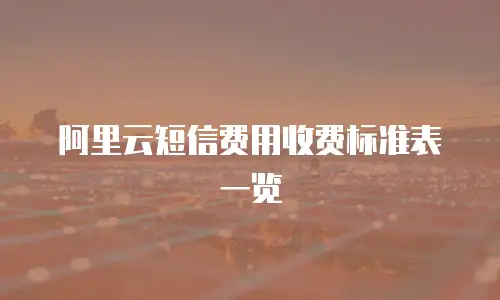阿里云短信费用收费标准表一览