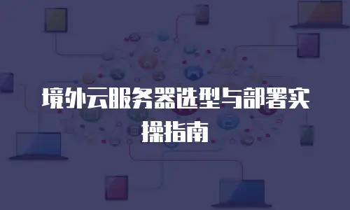 境外云服务器选型与部署实操指南