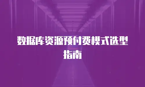 数据库资源预付费模式选型指南