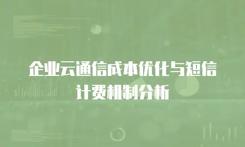 企业云通信成本优化与短信计费机制分析