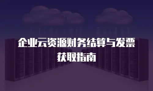 企业云资源财务结算与发票获取指南