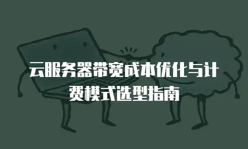 云服务器带宽成本优化与计费模式选型指南