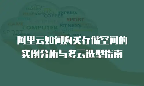 阿里云如何购买存储空间的实例分析与多云选型指南