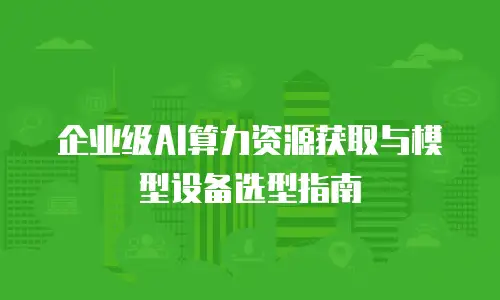 企业级AI算力资源获取与模型设备选型指南