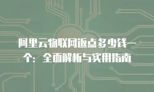 阿里云物联网返点多少钱一个：全面解析与实用指南