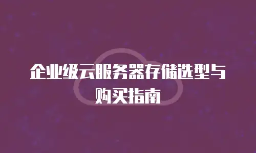 企业级云服务器存储选型与购买指南