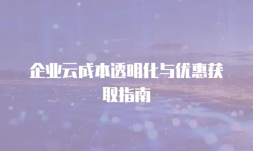 企业云成本透明化与优惠获取指南