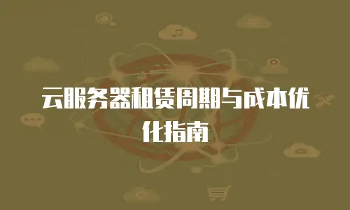 云服务器租赁周期与成本优化指南