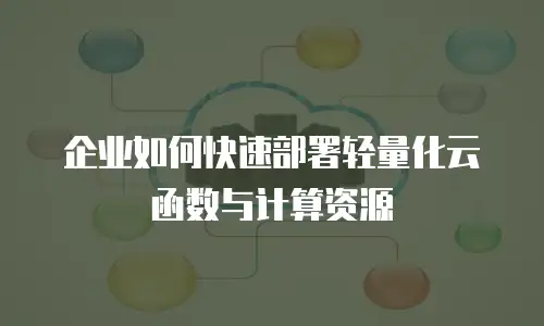 企业如何快速部署轻量化云函数与计算资源