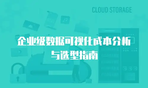 企业级数据可视化成本分析与选型指南