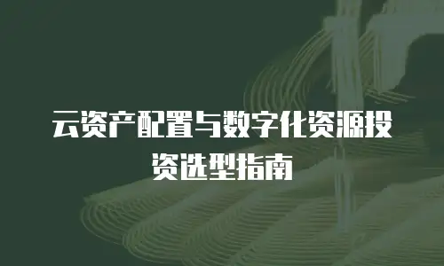 云资产配置与数字化资源投资选型指南