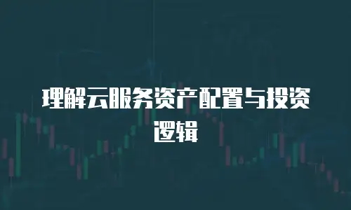理解云服务资产配置与投资逻辑
