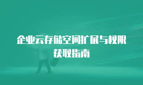 企业云存储空间扩展与权限获取指南