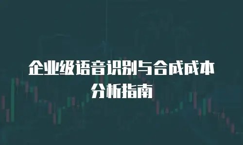 企业级语音识别与合成成本分析指南