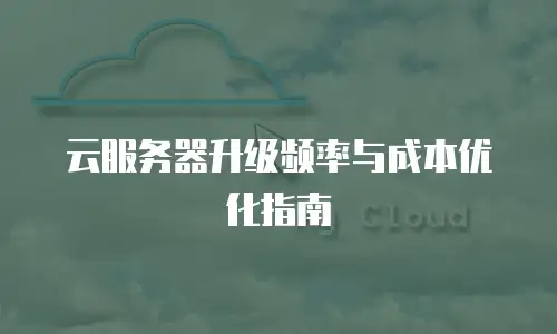 云服务器升级频率与成本优化指南