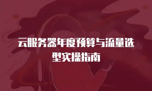 云服务器年度预算与流量选型实操指南