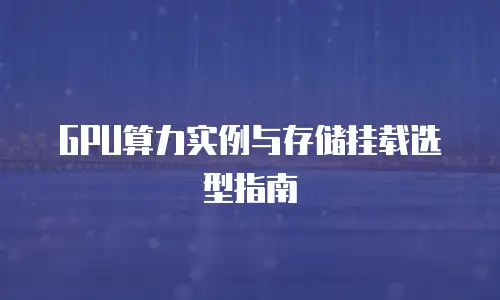 GPU算力实例与存储挂载选型指南
