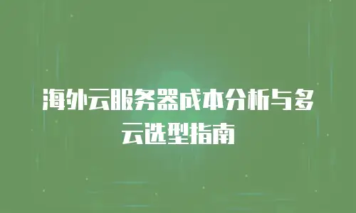海外云服务器成本分析与多云选型指南