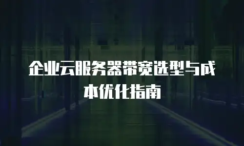 企业云服务器带宽选型与成本优化指南