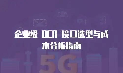 企业级 OCR 接口选型与成本分析指南
