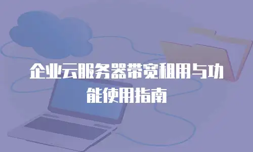 企业云服务器带宽租用与功能使用指南