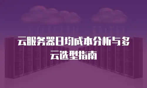 云服务器日均成本分析与多云选型指南