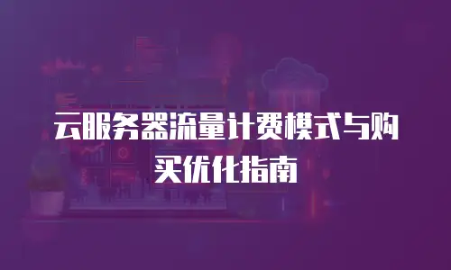 云服务器流量计费模式与购买优化指南