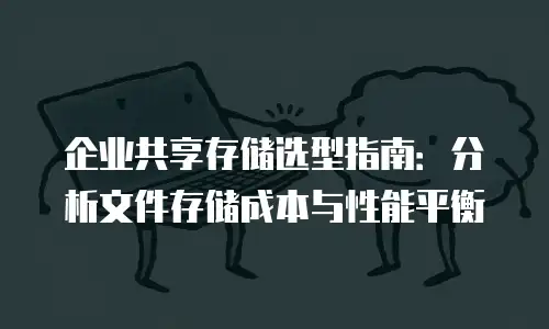 企业共享存储选型指南：分析文件存储成本与性能平衡