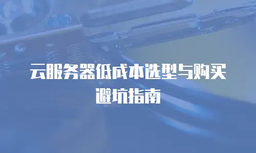 云服务器低成本选型与购买避坑指南
