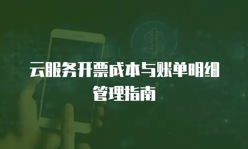 云服务开票成本与账单明细管理指南