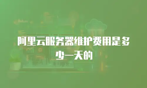 阿里云服务器维护费用是多少一天的