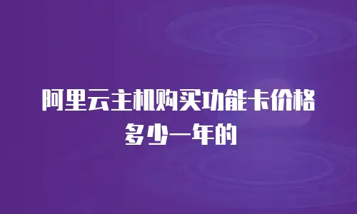 阿里云主机购买功能卡价格多少一年的