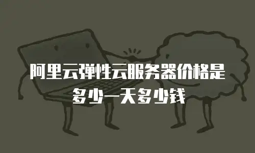 阿里云弹性云服务器价格是多少一天多少钱