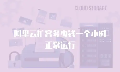 阿里云扩容多少钱一个小时正常运行