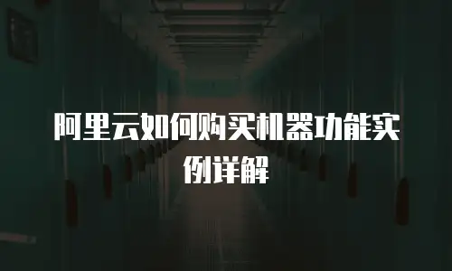 阿里云如何购买机器功能实例详解