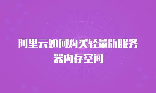 阿里云如何购买轻量版服务器内存空间
