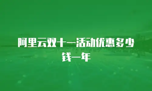 阿里云双十一活动优惠多少钱一年