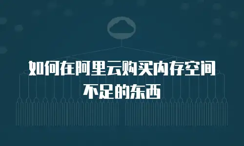 如何在阿里云购买内存空间不足的东西
