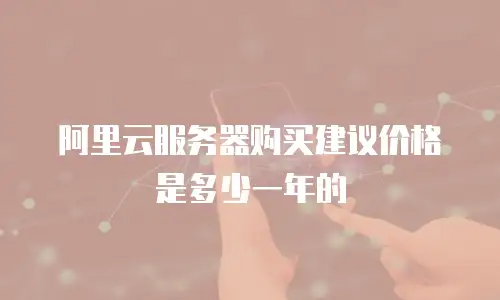 阿里云服务器购买建议价格是多少一年的